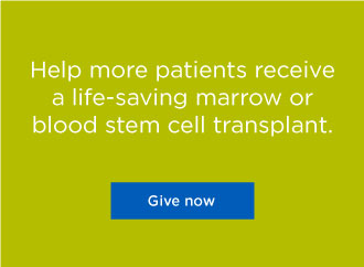 Help more patients receive a life-saving marrow or blood stem cell transplant. Give now.